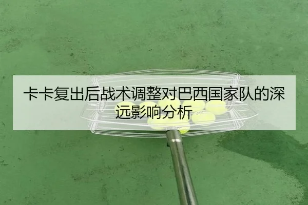卡卡复出后战术调整对巴西国家队的深远影响分析