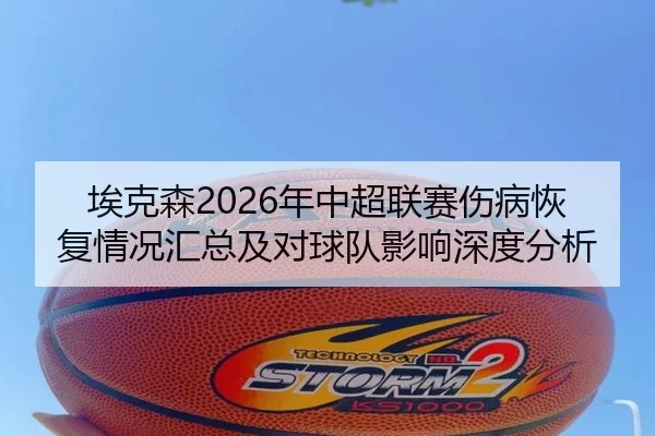 埃克森2026年中超联赛伤病恢复情况汇总及对球队影响深度分析