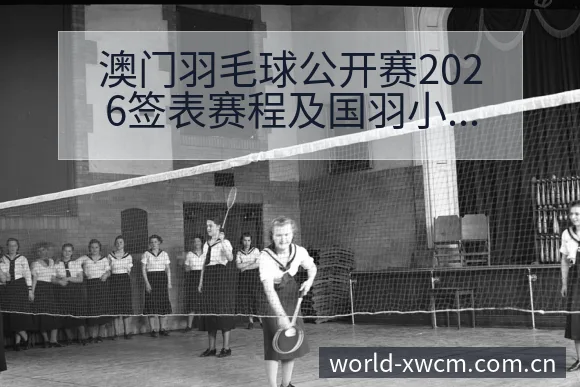 澳门羽毛球公开赛2026签表赛程及国羽小将阵容分析与项目 - NG体育